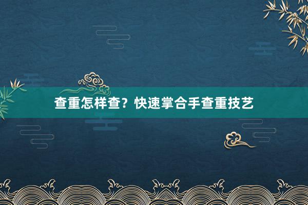 查重怎样查？快速掌合手查重技艺